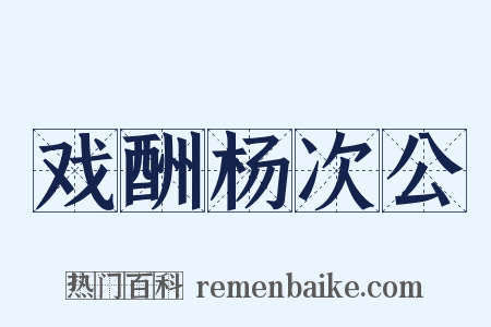 戏酬杨次公是什么意思的图片
